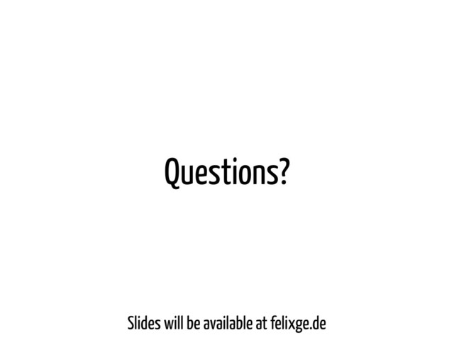 Questions?
Slides will be available at felixge.de
