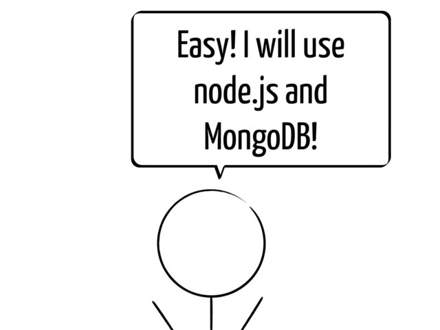 Easy! I will use
node.js and
MongoDB!
