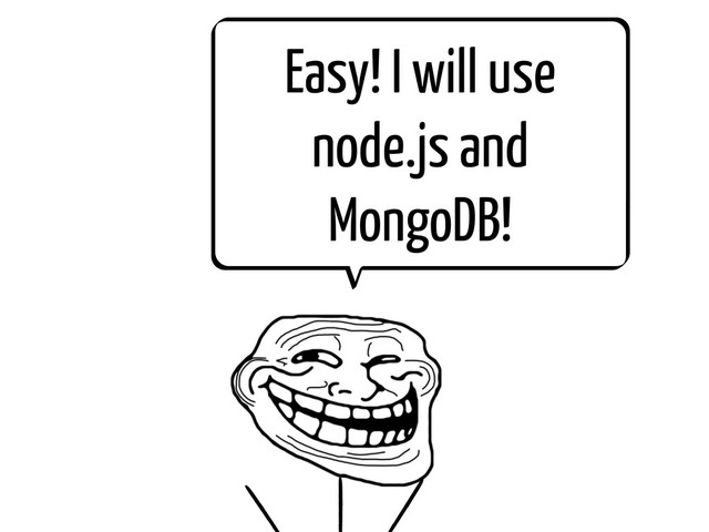 Easy! I will use
node.js and
MongoDB!
