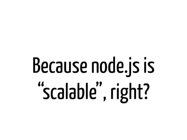 Because node.js is
“scalable”, right?
