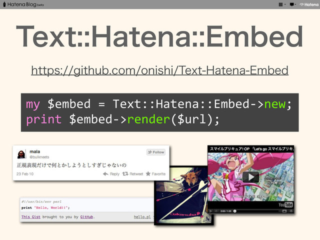 5FYU)BUFOB&NCFE
IUUQTHJUIVCDPNPOJTIJ5FYU)BUFOB&NCFE
my	  $embed	  =	  Text::Hatena::Embed-­‐>new;
print	  $embed-­‐>render($url);
