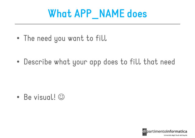 What APP_NAME does
• The need you want to fill
• Describe what your app does to fill that need
• Be visual! ☺
