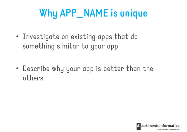Why APP_NAME is unique
• Investigate on existing apps that do
something similar to your app
something similar to your app
• Describe why your app is better than the
others

