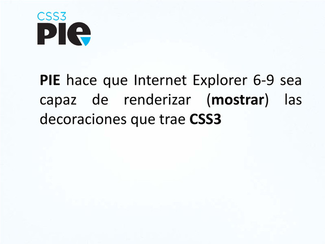 PIE hace que Internet Explorer 6-9 sea
capaz de renderizar (mostrar) las
decoraciones que trae CSS3
