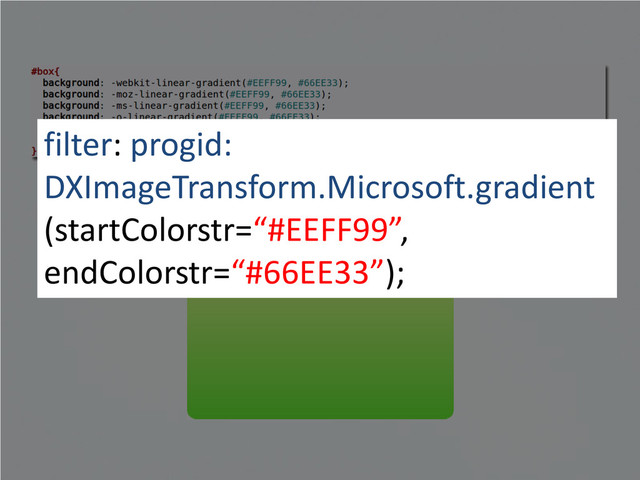 filter: progid:
DXImageTransform.Microsoft.gradient
(startColorstr=“#EEFF99”,
endColorstr=“#66EE33”);
