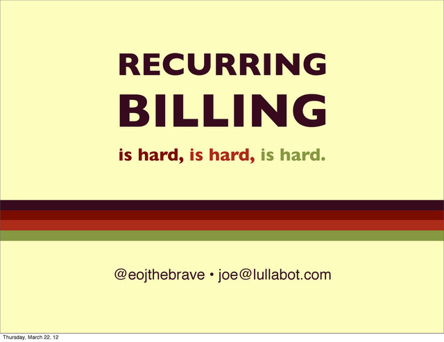 RECURRING
BILLING
is hard, is hard, is hard.
@eojthebrave • joe@lullabot.com
Thursday, March 22, 12
