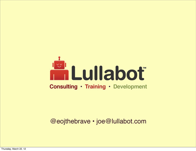 @eojthebrave • joe@lullabot.com
Consulting • Training • Development
Thursday, March 22, 12
