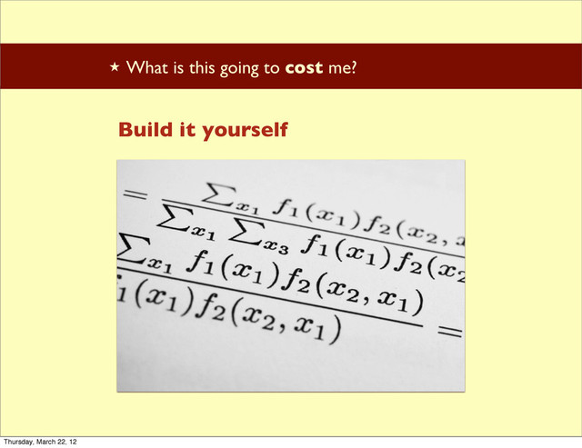 ★ What is this going to cost me?
Build it yourself
Thursday, March 22, 12
