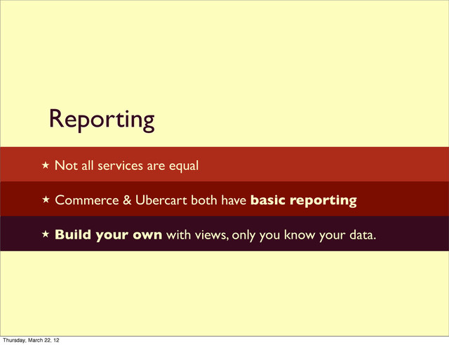 Reporting

★ Not all services are equal
★ Commerce & Ubercart both have basic reporting
★ Build your own with views, only you know your data.
Thursday, March 22, 12
