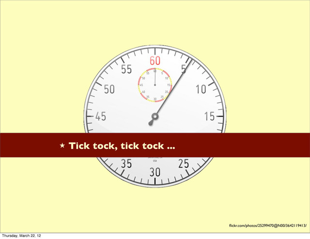 ★ Tick tock, tick tock ...
ﬂickr.com/photos/25299470@N00/3642119413/
Thursday, March 22, 12

