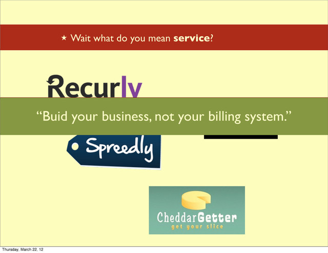 ★ Wait what do you mean service?
“Focus on your Core Business and Increase Revenue by letting
CheddarGetter handle your billing.”
“Buid your business, not your billing system.”
Thursday, March 22, 12
