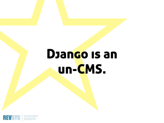 ˑ
Django is an
un-CMS.
