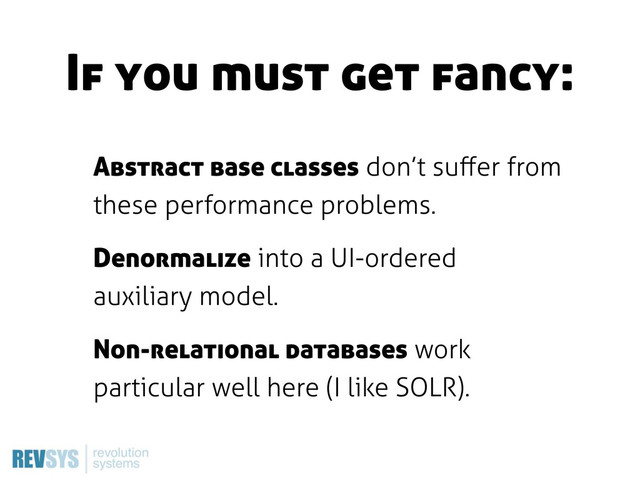 Abstract base classes don’t suﬀer from
these performance problems.
Denormalize into a UI-ordered
auxiliary model.
Non-relational databases work
particular well here (I like SOLR).
If you must get fancy:
