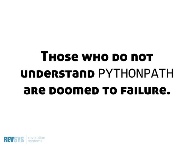 Those who do not
understand PYTHONPATH
are doomed to failure.

