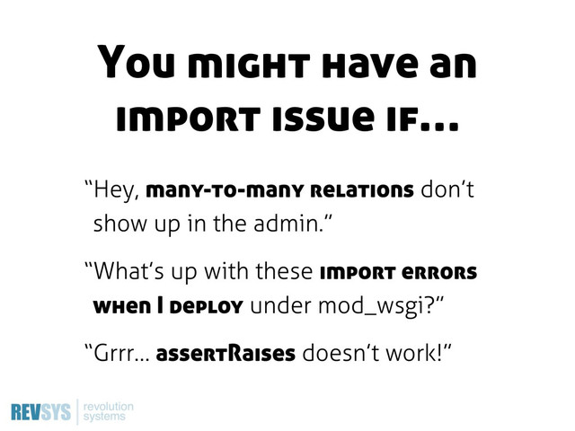 “Hey, many-to-many relations don’t
show up in the admin.”
“What’s up with these import errors
when I deploy under mod_wsgi?”
“Grrr… assertRaises doesn’t work!”
You might have an
import issue if…
