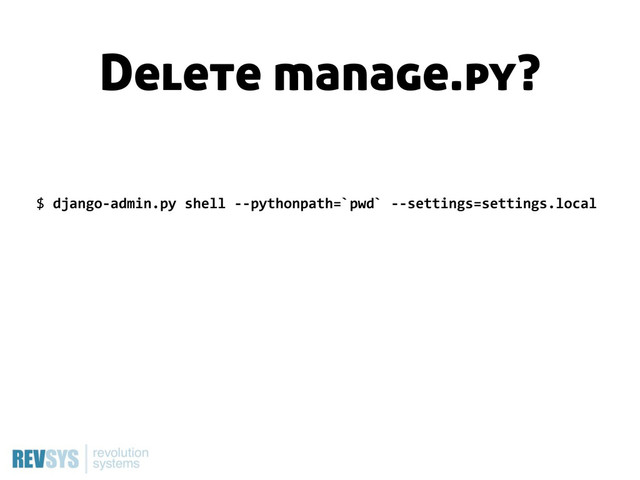 $  django-­‐admin.py  shell  -­‐-­‐pythonpath=`pwd`  -­‐-­‐settings=settings.local
Delete manage.py?
