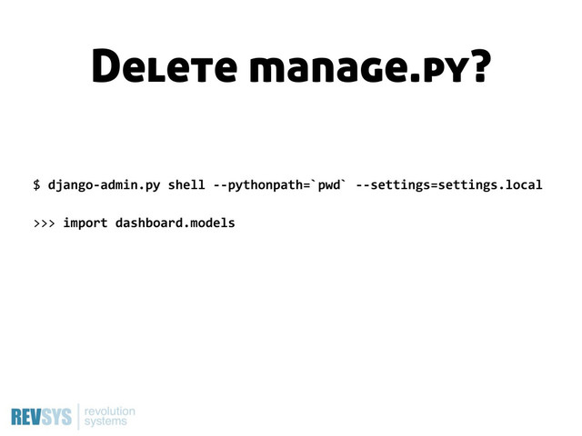 $  django-­‐admin.py  shell  -­‐-­‐pythonpath=`pwd`  -­‐-­‐settings=settings.local
>>>  import  dashboard.models
Delete manage.py?
