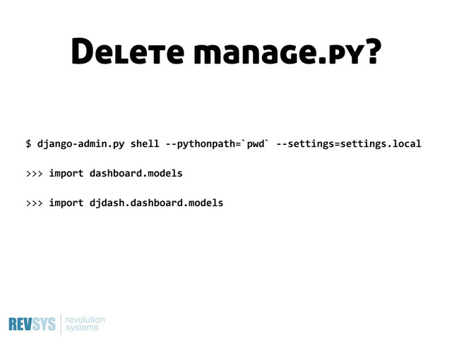 $  django-­‐admin.py  shell  -­‐-­‐pythonpath=`pwd`  -­‐-­‐settings=settings.local
>>>  import  dashboard.models
>>>  import  djdash.dashboard.models
Delete manage.py?
