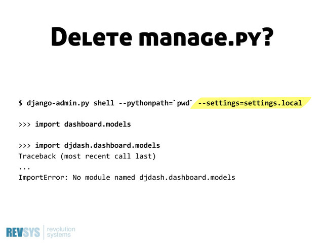 $  django-­‐admin.py  shell  -­‐-­‐pythonpath=`pwd`  -­‐-­‐settings=settings.local
>>>  import  dashboard.models
>>>  import  djdash.dashboard.models
Traceback  (most  recent  call  last)
...
ImportError:  No  module  named  djdash.dashboard.models
Delete manage.py?
