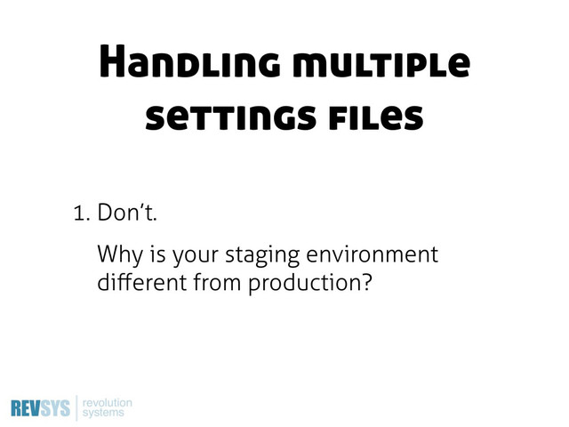 1. Don’t.
Why is your staging environment
diﬀerent from production?
Handling multiple
settings files
