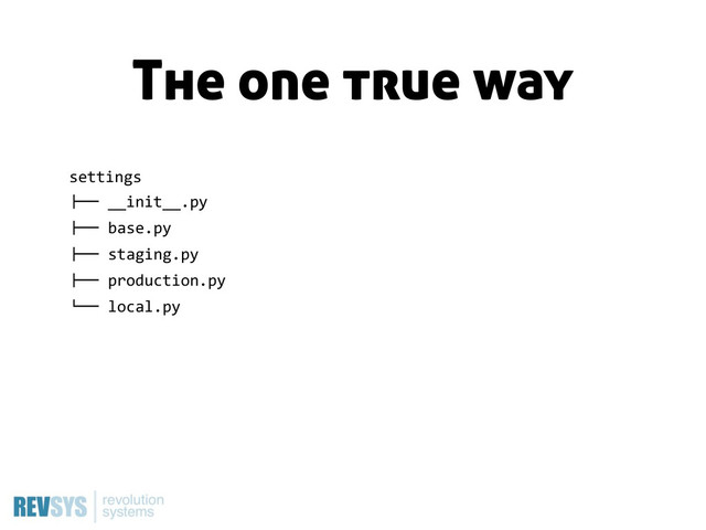 settings
!""  __init__.py
!""  base.py
!""  staging.py
!""  production.py
#""  local.py
The one true way
