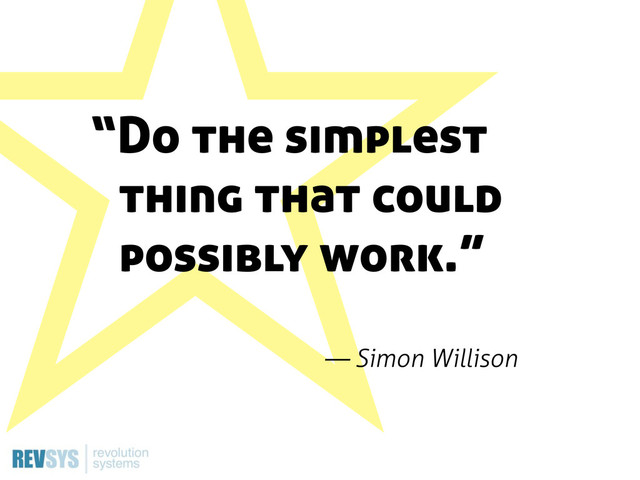 ˑ
ˑ
“Do the simplest
thing that could
possibly work.”
— Simon Willison
