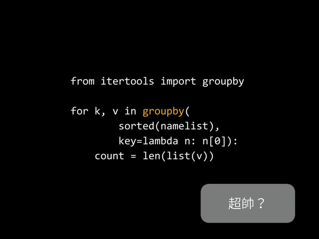 from  itertools  import  groupby  
for  k,  v  in  groupby(  
                sorted(namelist),    
                key=lambda  n:  n[0]):  
        count  =  len(list(v))
馄䌃
