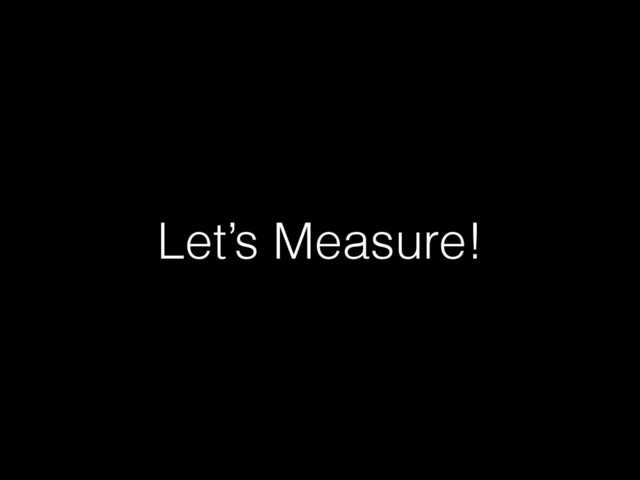 Let’s Measure!
