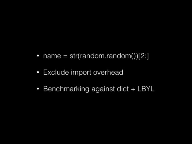 • name = str(random.random())[2:]
• Exclude import overhead
• Benchmarking against dict + LBYL
