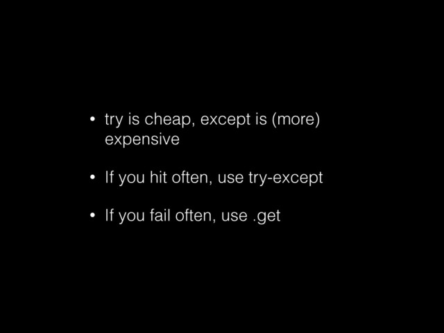 • try is cheap, except is (more)
expensive
• If you hit often, use try-except
• If you fail often, use .get
