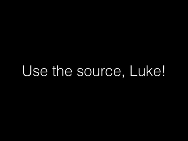Use the source, Luke!
