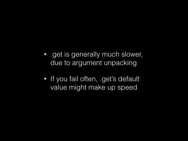 • .get is generally much slower,
due to argument unpacking
• If you fail often, .get’s default
value might make up speed
