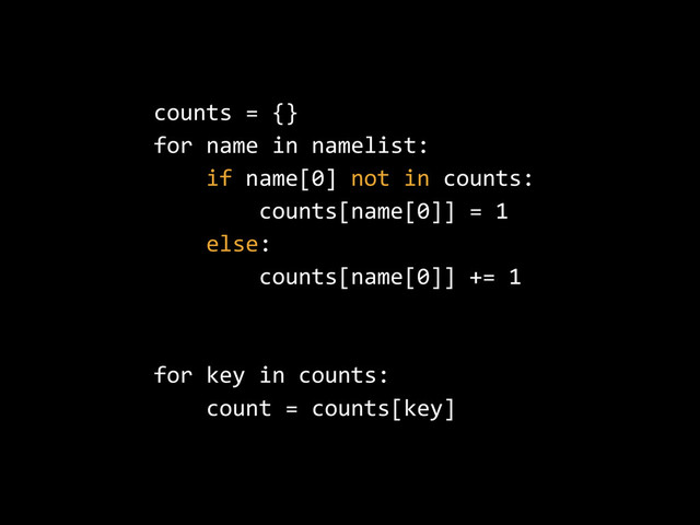 counts  =  {}  
for  name  in  namelist:  
        if  name[0]  not  in  counts:  
                counts[name[0]]  =  1  
        else:  
                counts[name[0]]  +=  1  
for  key  in  counts:  
        count  =  counts[key]
