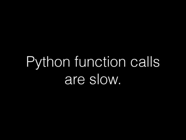 Python function calls
are slow.
