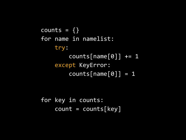 counts  =  {}  
for  name  in  namelist:  
        try:  
                counts[name[0]]  +=  1  
        except  KeyError:  
                counts[name[0]]  =  1  
for  key  in  counts:  
        count  =  counts[key]
