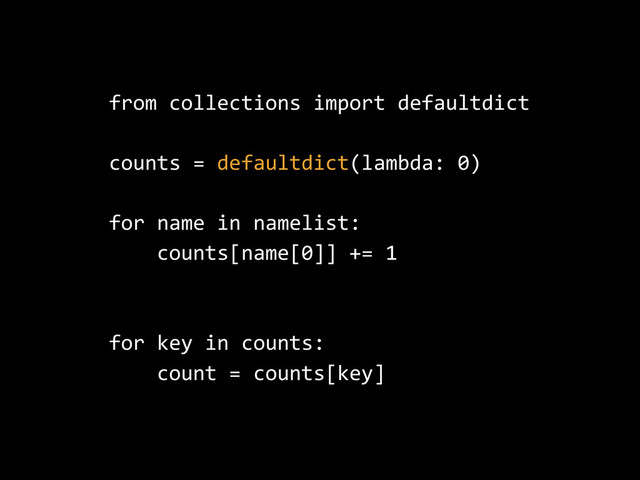 from  collections  import  defaultdict  
counts  =  defaultdict(lambda:  0)  
for  name  in  namelist:  
        counts[name[0]]  +=  1  
for  key  in  counts:  
        count  =  counts[key]
