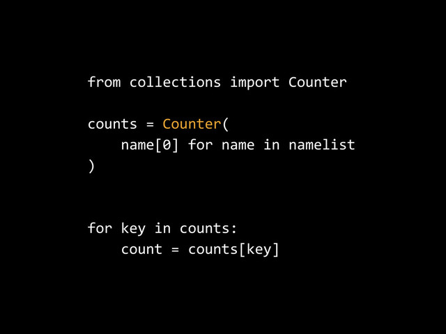 from  collections  import  Counter  
counts  =  Counter(  
        name[0]  for  name  in  namelist  
)  
for  key  in  counts:  
        count  =  counts[key]
