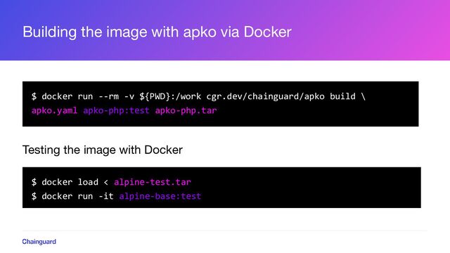 Building the image with apko via Docker
$ docker run --rm -v ${PWD}:/work cgr.dev/chainguard/apko build \
apko.yaml apko-php:test apko-php.tar
Testing the image with Docker
$ docker load < alpine-test.tar
$ docker run -it alpine-base:test
