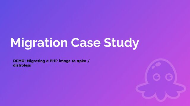 Migration Case Study
DEMO: Migrating a PHP image to apko /
distroless
