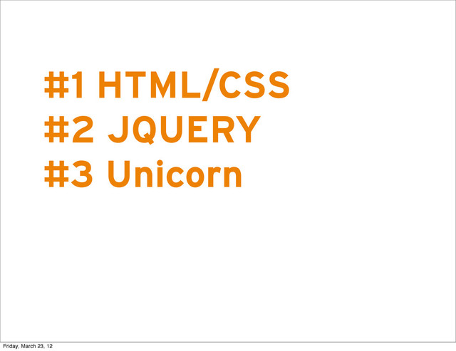 R
#1 HTML/CSS
#2 JQUERY
#3 Unicorn
Friday, March 23, 12
