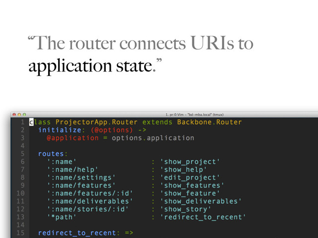 “The router connects URIs to
application state.”
