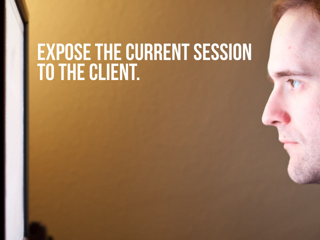 EXPOSE THE CURRENT SESSION
TO THE CLIENT.
