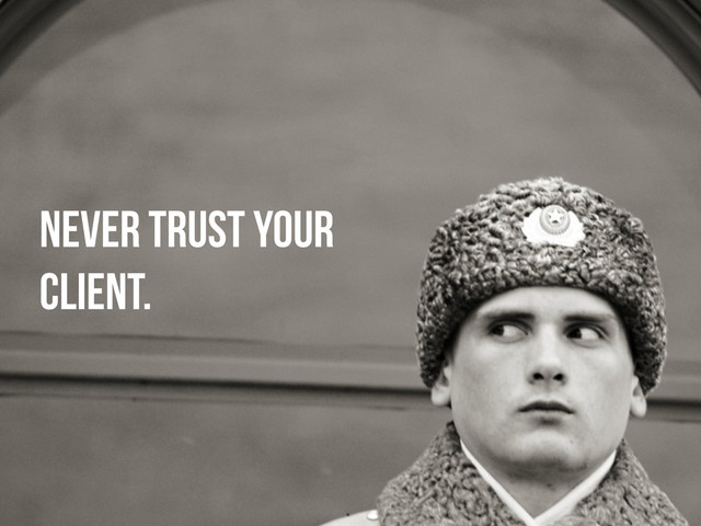 NEVER TRUST YOUR
CLIENT.

