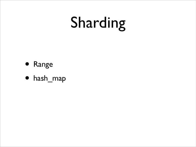 Sharding
• Range
• hash_map
