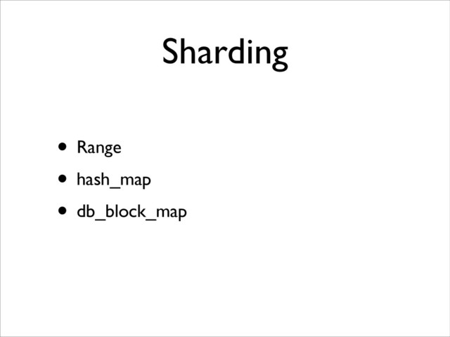 Sharding
• Range
• hash_map
• db_block_map
