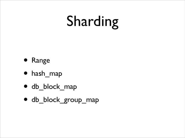Sharding
• Range
• hash_map
• db_block_map
• db_block_group_map
