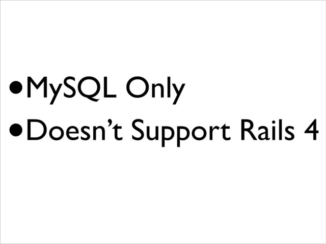 •MySQL Only
•Doesn’t Support Rails 4
