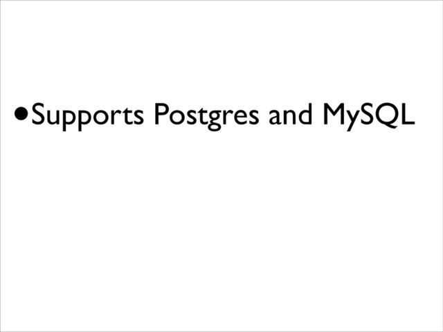 •Supports Postgres and MySQL
