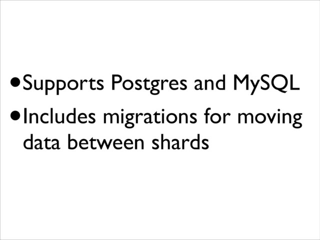 •Supports Postgres and MySQL
•Includes migrations for moving
data between shards
