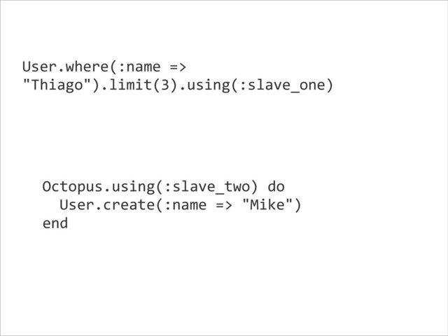 User.where(:name	  =>	  
"Thiago").limit(3).using(:slave_one)	  
Octopus.using(:slave_two)	  do	  
	  	  User.create(:name	  =>	  "Mike")	  
end	  
